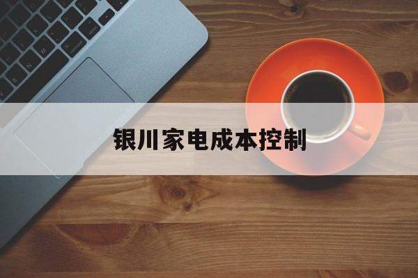 怀化市银川家电成本控制(家电企业成本控制论文)