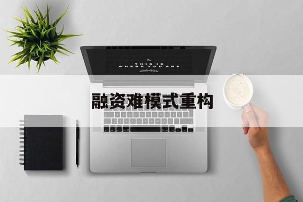 融资难模式重构(融资难的主要表现)