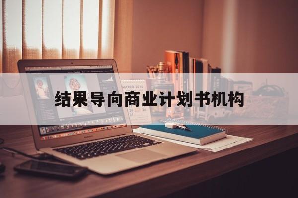 怀化市结果导向商业计划书机构(从商业计划书到上市后管理)